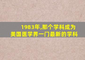 1983年,那个学科成为美国医学界一门最新的学科