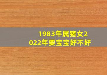 1983年属猪女2022年要宝宝好不好