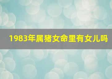 1983年属猪女命里有女儿吗