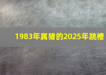 1983年属猪的2025年跳槽