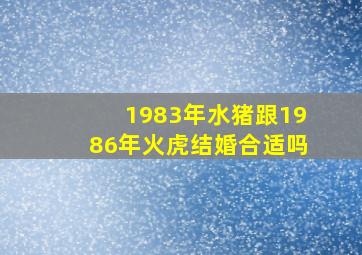 1983年水猪跟1986年火虎结婚合适吗