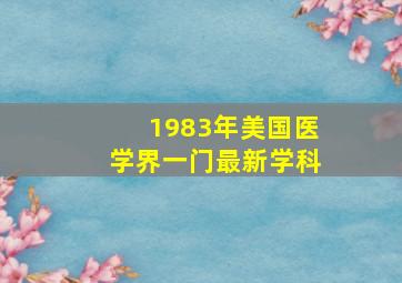 1983年美国医学界一门最新学科