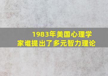 1983年美国心理学家谁提出了多元智力理论