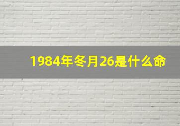 1984年冬月26是什么命