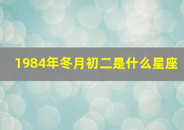 1984年冬月初二是什么星座