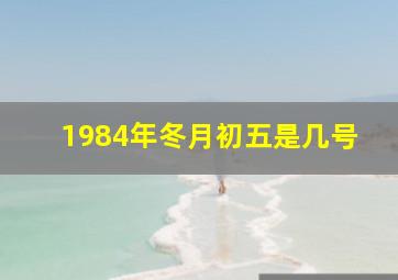 1984年冬月初五是几号