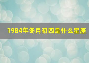 1984年冬月初四是什么星座