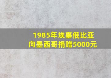 1985年埃塞俄比亚向墨西哥捐赠5000元