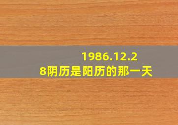 1986.12.28阴历是阳历的那一天