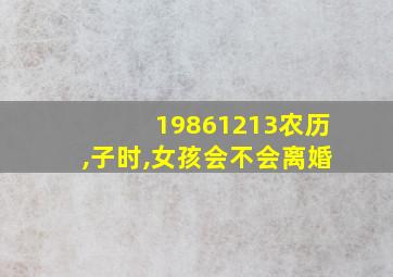 19861213农历,子时,女孩会不会离婚