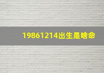 19861214出生是啥命