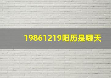 19861219阳历是哪天