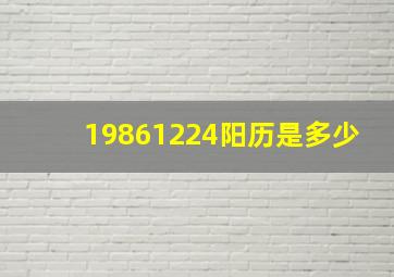 19861224阳历是多少