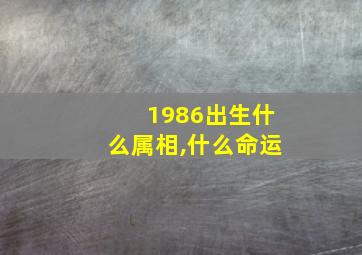 1986出生什么属相,什么命运