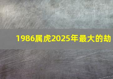 1986属虎2025年最大的劫