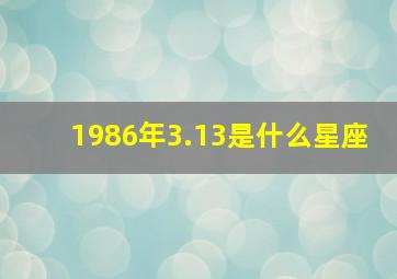 1986年3.13是什么星座