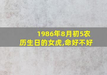 1986年8月初5农历生日的女虎,命好不好