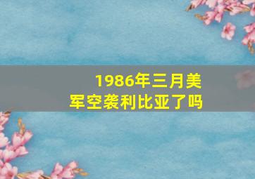 1986年三月美军空袭利比亚了吗