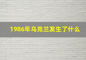 1986年乌克兰发生了什么