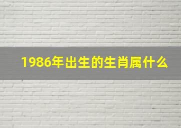 1986年出生的生肖属什么