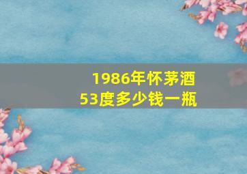 1986年怀茅酒53度多少钱一瓶