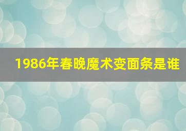 1986年春晚魔术变面条是谁