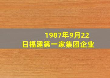 1987年9月22日福建第一家集团企业