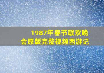 1987年春节联欢晚会原版完整视频西游记