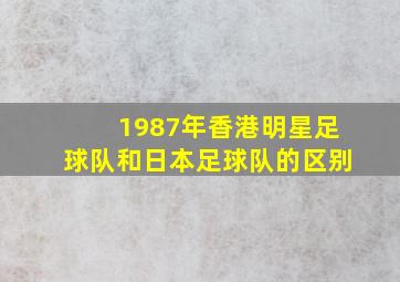 1987年香港明星足球队和日本足球队的区别