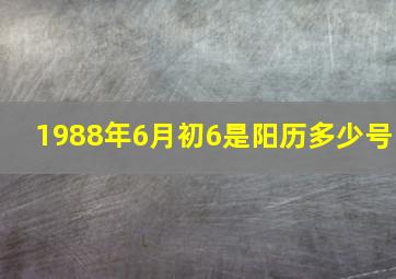 1988年6月初6是阳历多少号