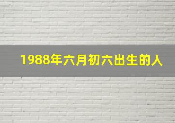 1988年六月初六出生的人