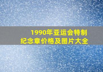 1990年亚运会特制纪念章价格及图片大全