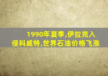 1990年夏季,伊拉克入侵科威特,世界石油价格飞涨