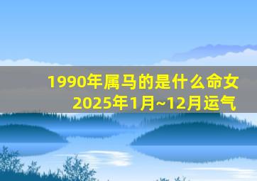 1990年属马的是什么命女2025年1月~12月运气