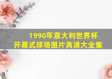 1990年意大利世界杯开幕式球场图片高清大全集