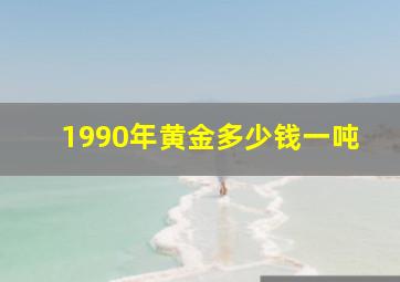 1990年黄金多少钱一吨