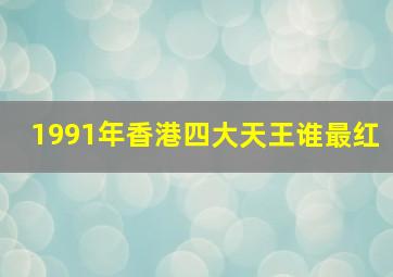 1991年香港四大天王谁最红