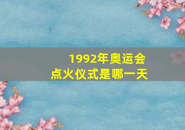 1992年奥运会点火仪式是哪一天