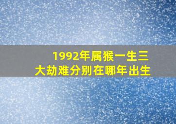 1992年属猴一生三大劫难分别在哪年出生