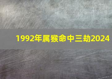 1992年属猴命中三劫2024