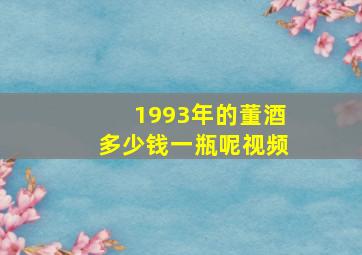 1993年的董酒多少钱一瓶呢视频