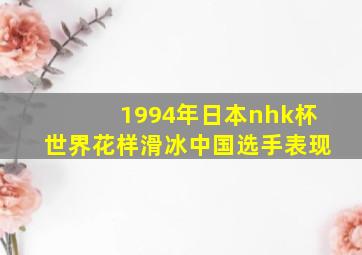 1994年日本nhk杯世界花样滑冰中国选手表现