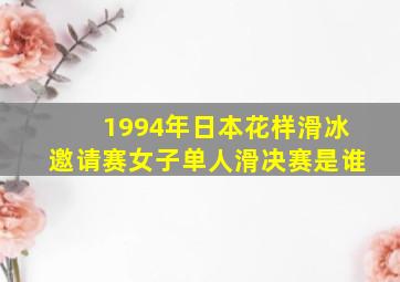 1994年日本花样滑冰邀请赛女子单人滑决赛是谁