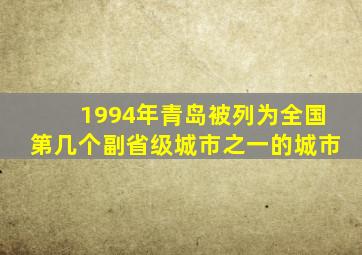 1994年青岛被列为全国第几个副省级城市之一的城市