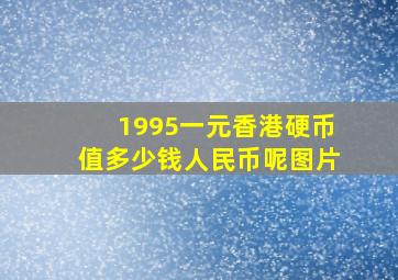 1995一元香港硬币值多少钱人民币呢图片