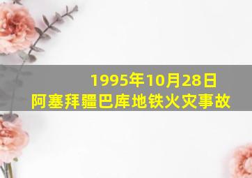 1995年10月28日阿塞拜疆巴库地铁火灾事故