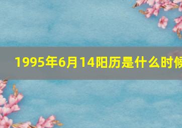 1995年6月14阳历是什么时候