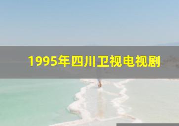 1995年四川卫视电视剧