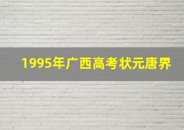 1995年广西高考状元唐界