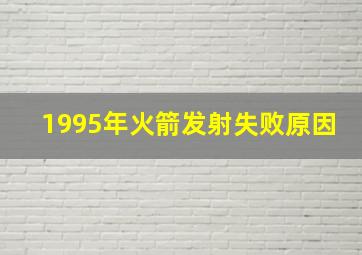 1995年火箭发射失败原因